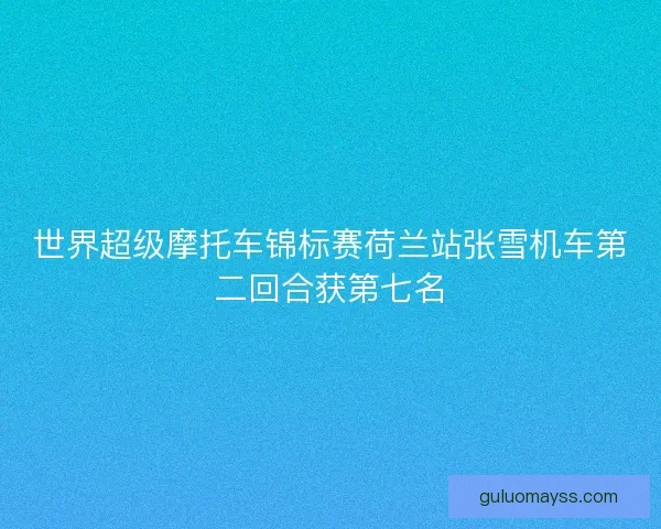 世界超级摩托车锦标赛荷兰站张雪机车第二回合获第七名